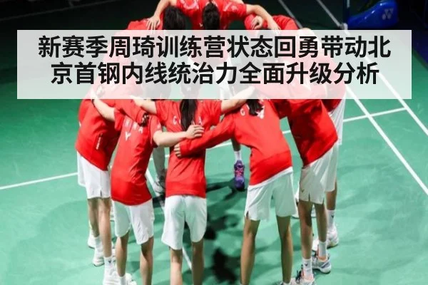 新赛季周琦训练营状态回勇带动北京首钢内线统治力全面升级分析