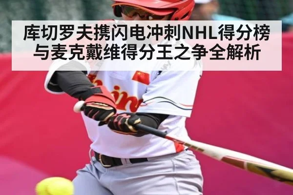 库切罗夫携闪电冲刺NHL得分榜与麦克戴维得分王之争全解析